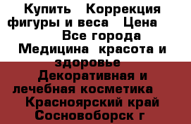 Купить : Коррекция фигуры и веса › Цена ­ 100 - Все города Медицина, красота и здоровье » Декоративная и лечебная косметика   . Красноярский край,Сосновоборск г.